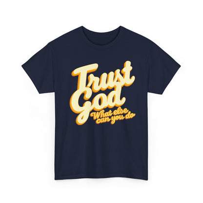 Trust God Tee — "Trust God, What else can you do" Christian Faith Graphic T-Shirt