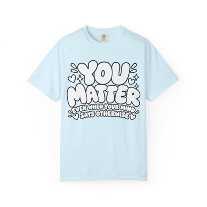 You Matter T-Shirt — Positive Message Graphic Tee ("You Matter, Even When Your Mind Says Otherwise")