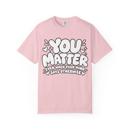 You Matter T-Shirt — Positive Message Graphic Tee ("You Matter, Even When Your Mind Says Otherwise")