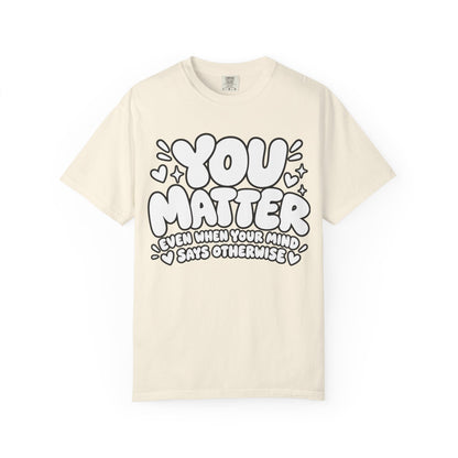 You Matter T-Shirt — Positive Message Graphic Tee ("You Matter, Even When Your Mind Says Otherwise")