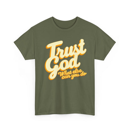 Trust God Tee — "Trust God, What else can you do" Christian Faith Graphic T-Shirt