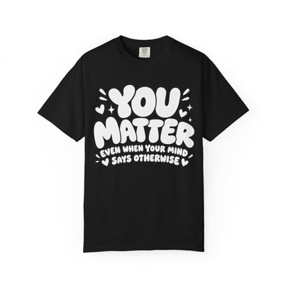 You Matter T-Shirt — Positive Message Graphic Tee ("You Matter, Even When Your Mind Says Otherwise")